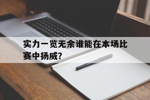 熊猫体育平台-实力一览无余谁能在本场比赛中扬威？的简单介绍